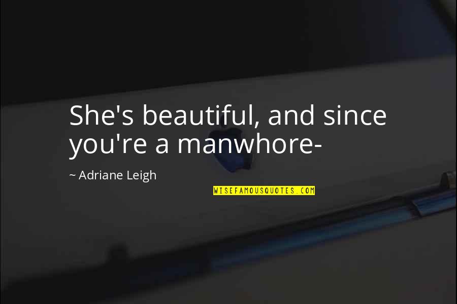 You're Beautiful Quotes By Adriane Leigh: She's beautiful, and since you're a manwhore- You're Beautiful Quotes By Adriane Leigh: She's beautiful, and since you're a manwhore-