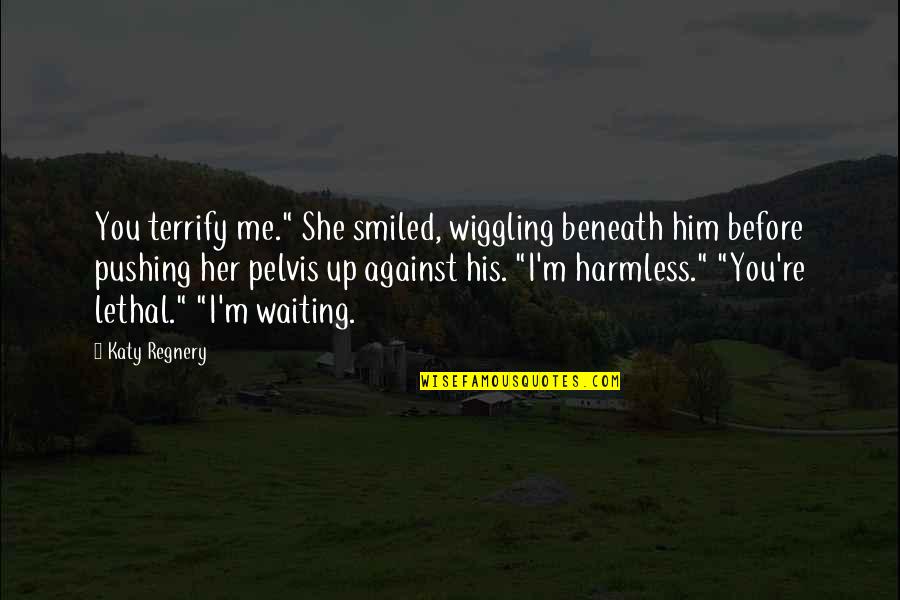 You're Beneath Me Quotes By Katy Regnery: You terrify me." She smiled, wiggling beneath him You're Beneath Me Quotes By Katy Regnery: You terrify me." She smiled, wiggling beneath him