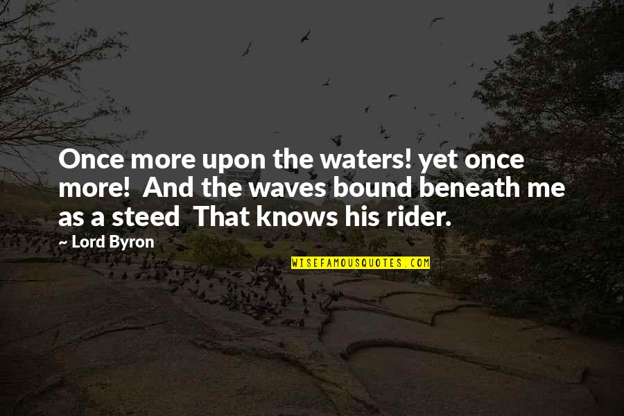You're Beneath Me Quotes By Lord Byron: Once more upon the waters! yet once more! You're Beneath Me Quotes By Lord Byron: Once more upon the waters! yet once more!