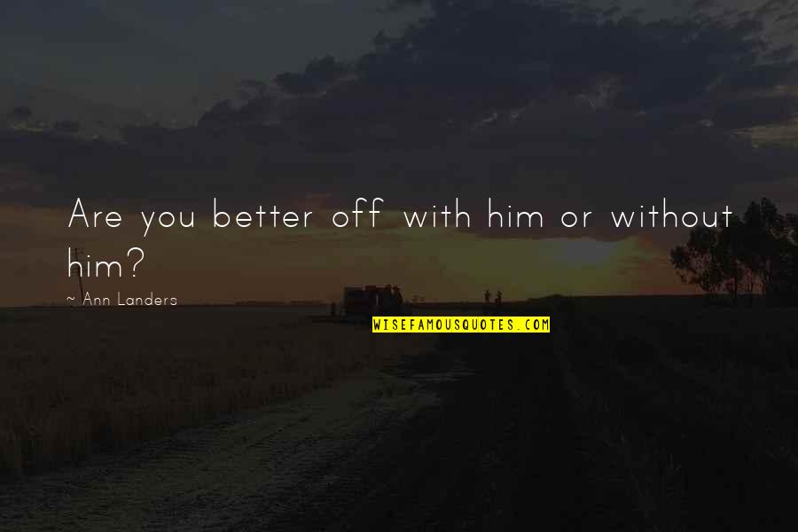 You're Better Off Without Him Quotes By Ann Landers: Are you better off with him or without