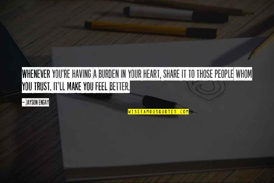 You're Better Quotes By Jayson Engay: Whenever you're having a burden in your heart,