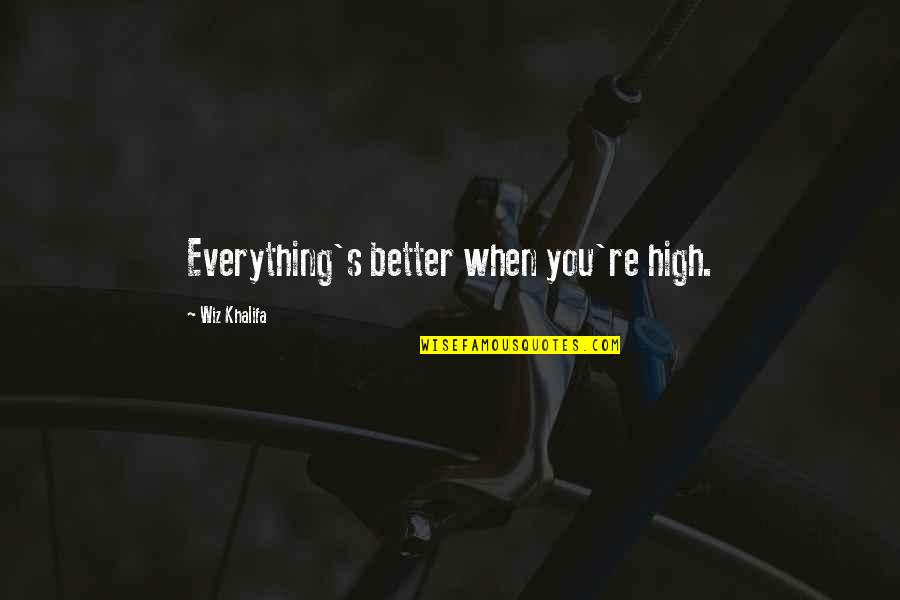 You're Better Quotes By Wiz Khalifa: Everything's better when you're high.
