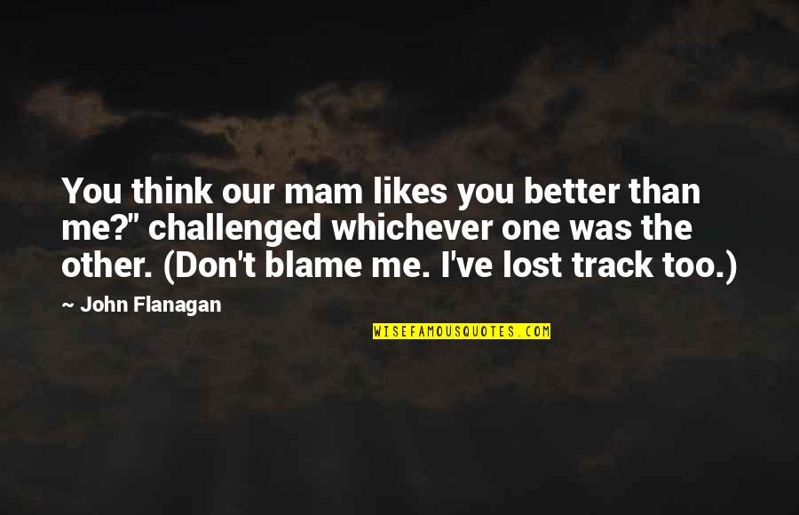 You're Better Than Me Quotes By John Flanagan: You think our mam likes you better than