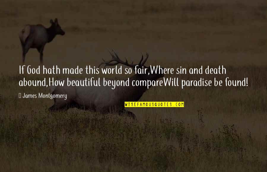 You're Beyond Beautiful Quotes By James Montgomery: If God hath made this world so fair,Where You're Beyond Beautiful Quotes By James Montgomery: If God hath made this world so fair,Where