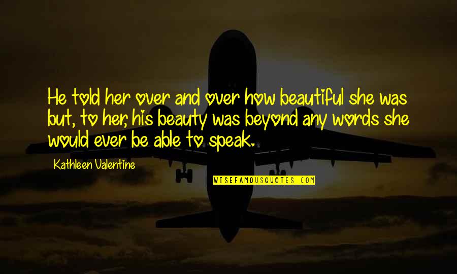 You're Beyond Beautiful Quotes By Kathleen Valentine: He told her over and over how beautiful You're Beyond Beautiful Quotes By Kathleen Valentine: He told her over and over how beautiful
