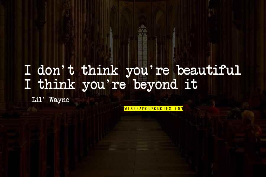 You're Beyond Beautiful Quotes By Lil' Wayne: I don't think you're beautiful I think you're