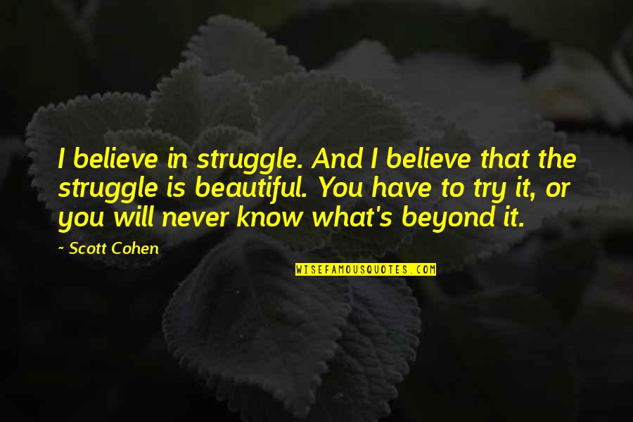 You're Beyond Beautiful Quotes By Scott Cohen: I believe in struggle. And I believe that You're Beyond Beautiful Quotes By Scott Cohen: I believe in struggle. And I believe that