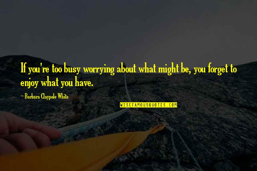 You're Busy Quotes By Barbara Claypole White: If you're too busy worrying about what might