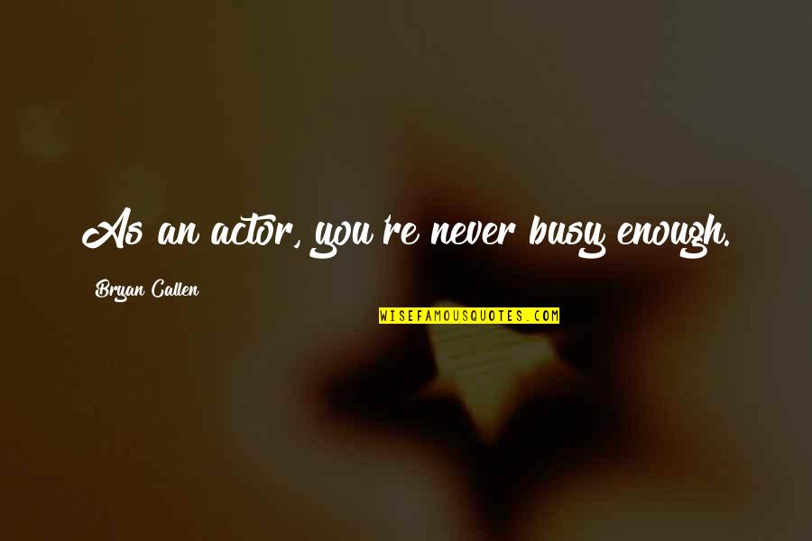 You're Busy Quotes By Bryan Callen: As an actor, you're never busy enough.