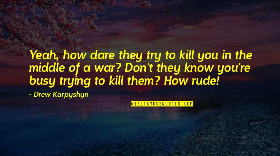 You're Busy Quotes By Drew Karpyshyn: Yeah, how dare they try to kill you