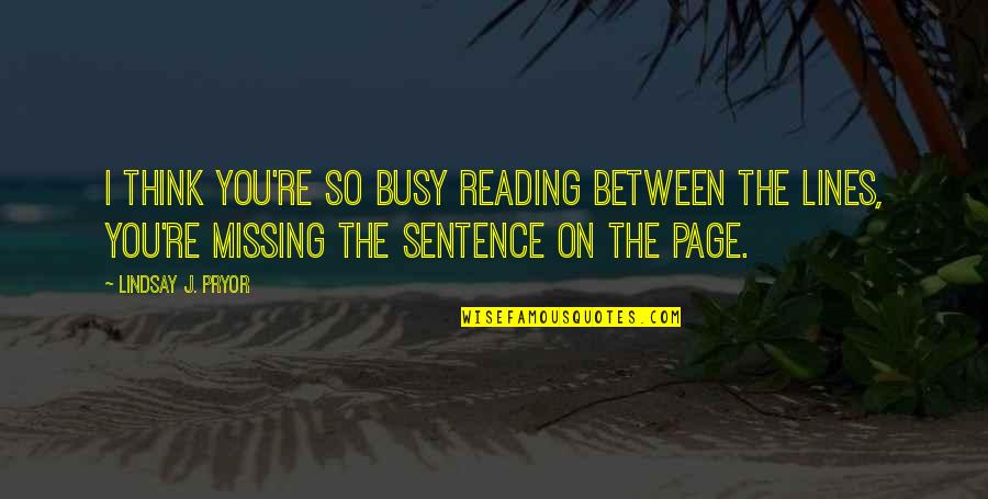 You're Busy Quotes By Lindsay J. Pryor: I think you're so busy reading between the