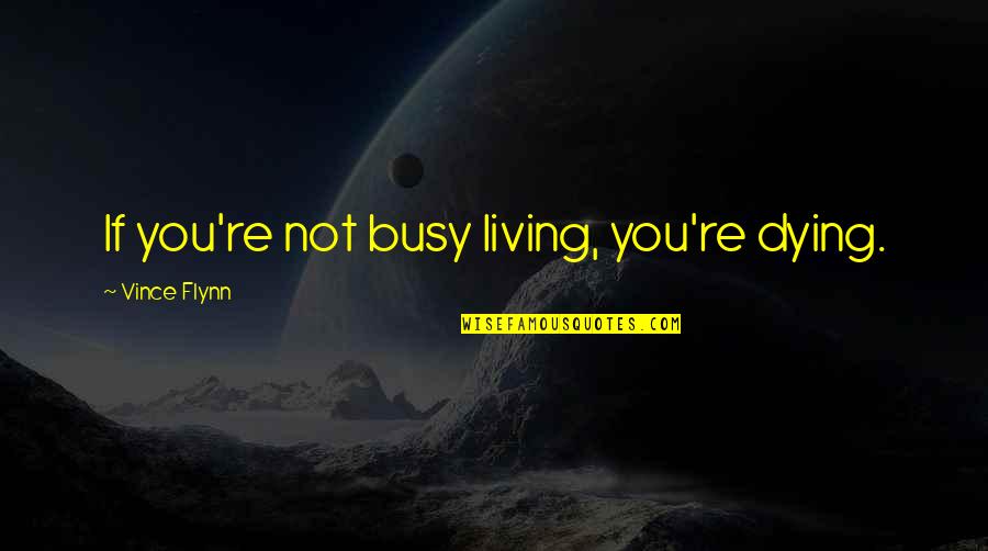 You're Busy Quotes By Vince Flynn: If you're not busy living, you're dying.