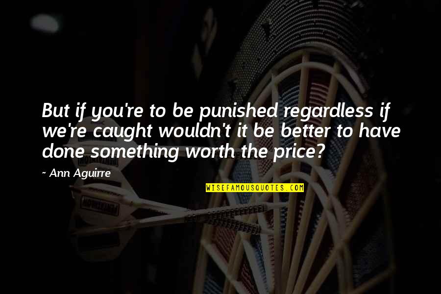 You're Caught Quotes By Ann Aguirre: But if you're to be punished regardless if