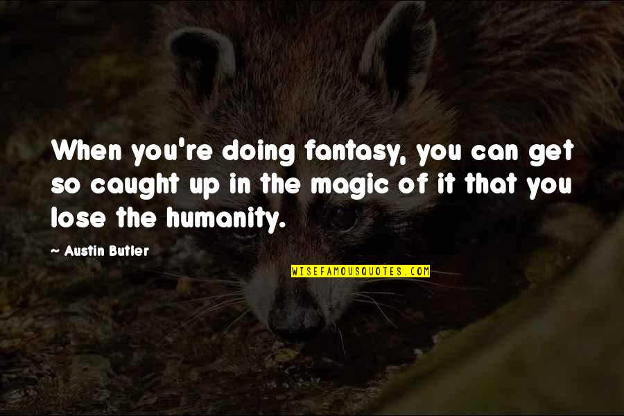 You're Caught Quotes By Austin Butler: When you're doing fantasy, you can get so