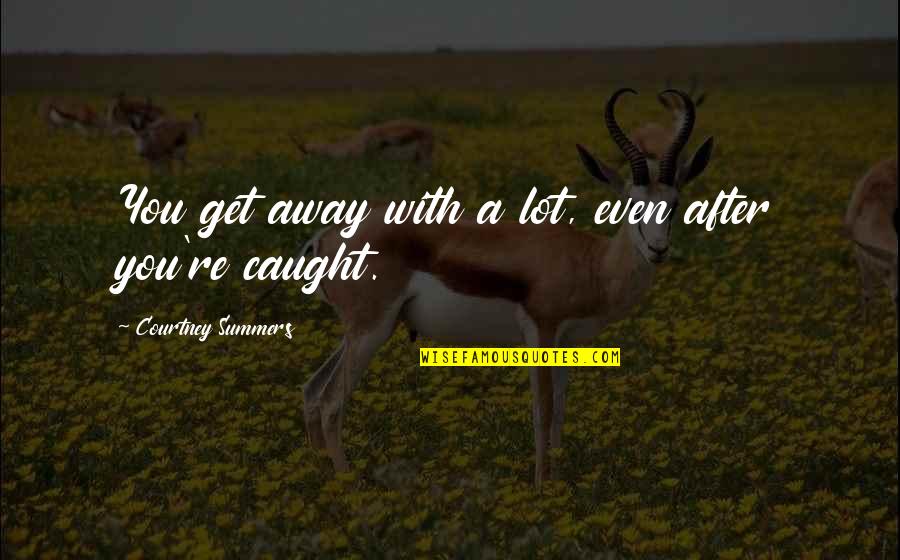 You're Caught Quotes By Courtney Summers: You get away with a lot, even after