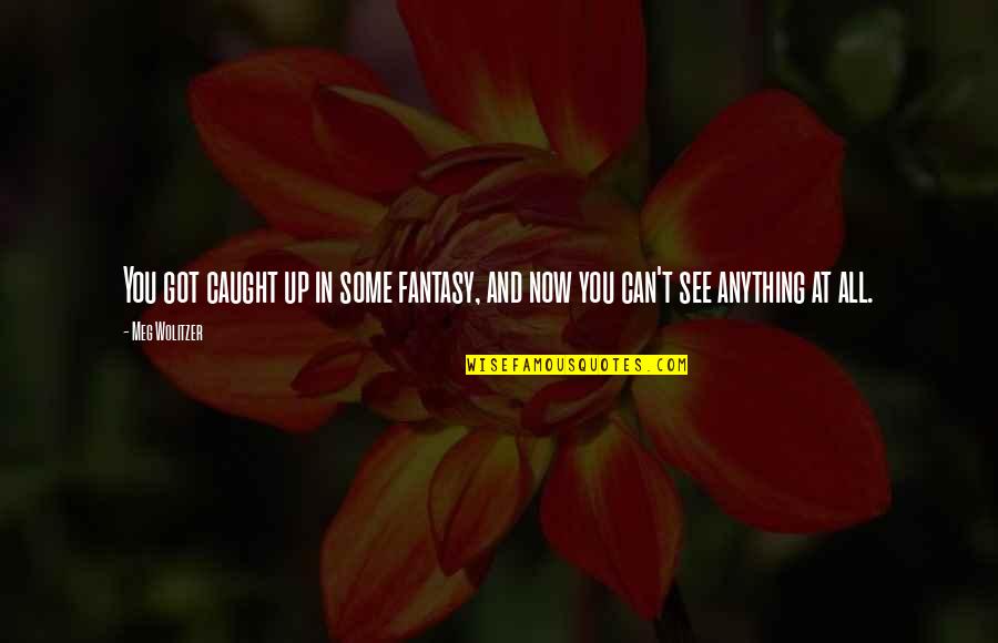 You're Caught Quotes By Meg Wolitzer: You got caught up in some fantasy, and