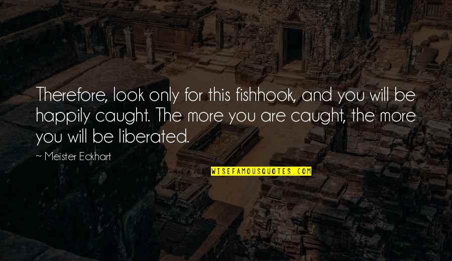 You're Caught Quotes By Meister Eckhart: Therefore, look only for this fishhook, and you