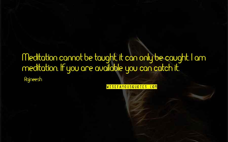 You're Caught Quotes By Rajneesh: Meditation cannot be taught, it can only be