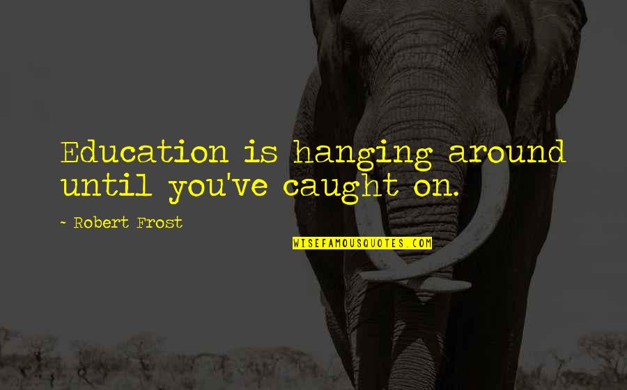 You're Caught Quotes By Robert Frost: Education is hanging around until you've caught on.