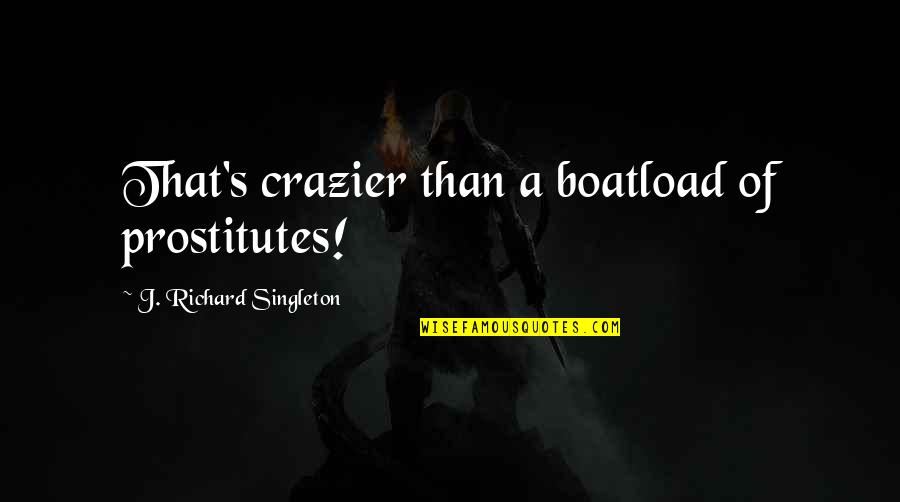 You're Crazier Than Quotes By J. Richard Singleton: That's crazier than a boatload of prostitutes!