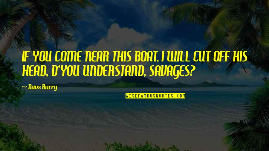 You're Cut Off Quotes By Dave Barry: IF YOU COME NEAR THIS BOAT, I WILL