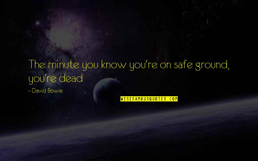 You're Dead Quotes By David Bowie: The minute you know you're on safe ground,