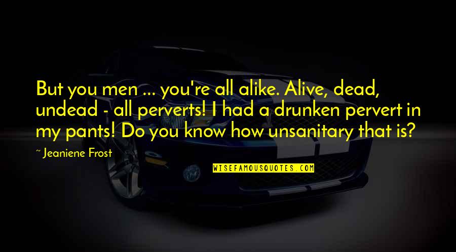 You're Dead Quotes By Jeaniene Frost: But you men ... you're all alike. Alive,