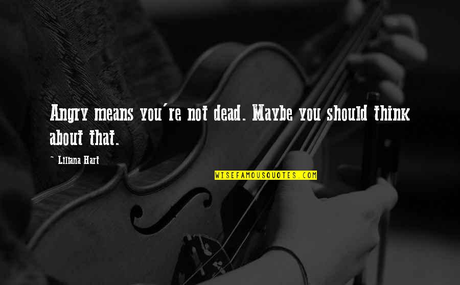 You're Dead Quotes By Liliana Hart: Angry means you're not dead. Maybe you should