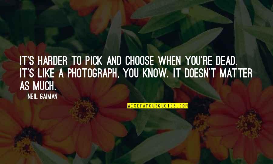You're Dead Quotes By Neil Gaiman: It's harder to pick and choose when you're