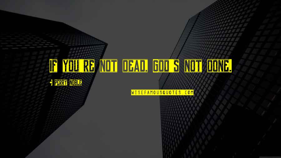 You're Dead Quotes By Perry Noble: If you're not dead, God's not done.