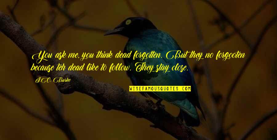 You're Dead To Me Quotes By J.C. Burke: You ask me, you think dead forgotten. But You're Dead To Me Quotes By J.C. Burke: You ask me, you think dead forgotten. But