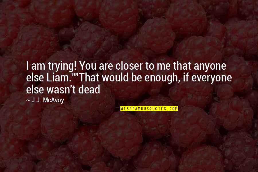 You're Dead To Me Quotes By J.J. McAvoy: I am trying! You are closer to me You're Dead To Me Quotes By J.J. McAvoy: I am trying! You are closer to me