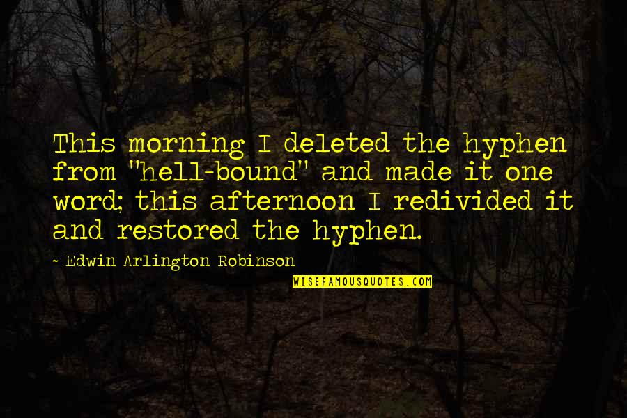 You're Deleted Quotes By Edwin Arlington Robinson: This morning I deleted the hyphen from "hell-bound"