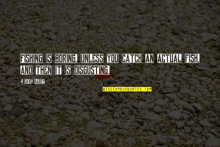 You're Disgusting Quotes By Dave Barry: Fishing is boring, unless you catch an actual