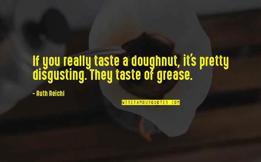 You're Disgusting Quotes By Ruth Reichl: If you really taste a doughnut, it's pretty