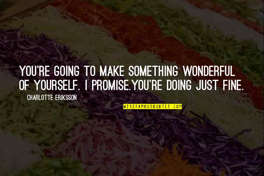 You're Doing Just Fine Quotes By Charlotte Eriksson: You're going to make something wonderful of yourself.