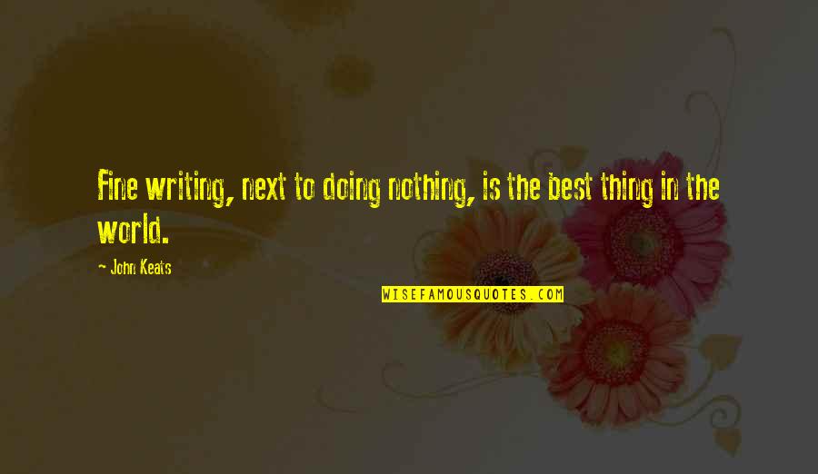 You're Doing Just Fine Quotes By John Keats: Fine writing, next to doing nothing, is the