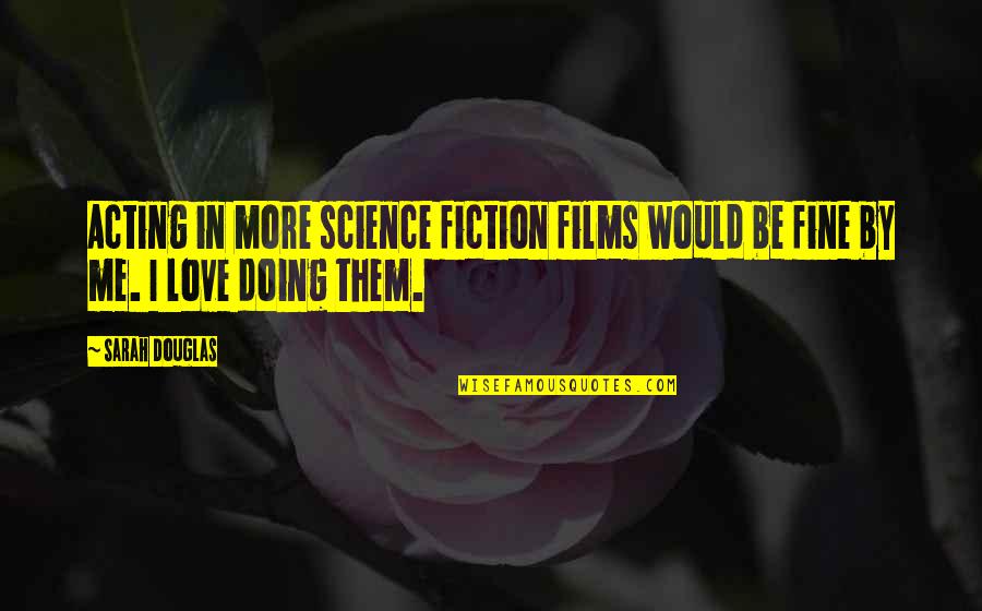 You're Doing Just Fine Quotes By Sarah Douglas: Acting in more science fiction films would be