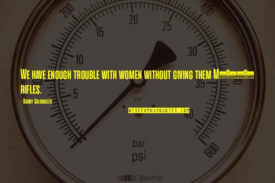 Youre Doomed Movie Quote Quotes By Barry Goldwater: We have enough trouble with women without giving