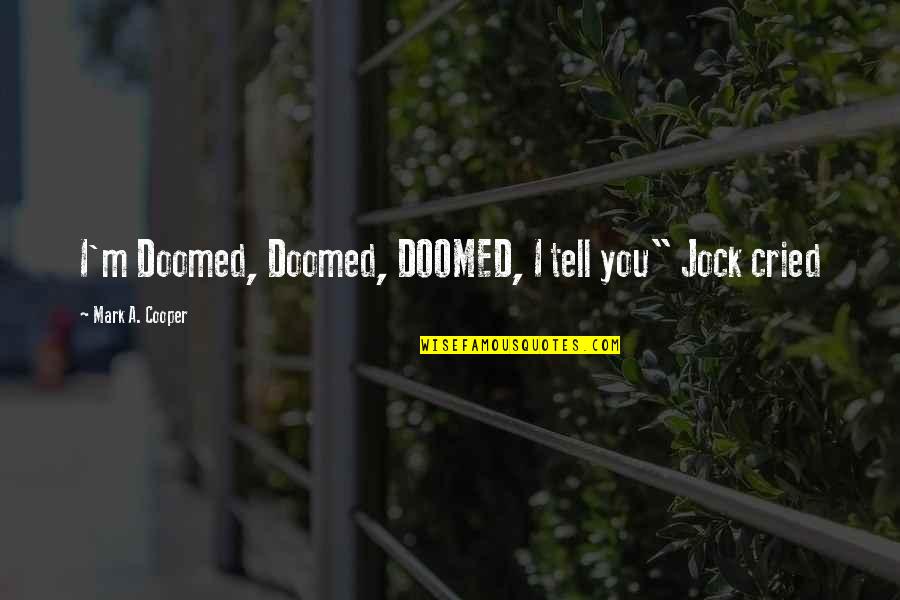 You're Doomed Quotes By Mark A. Cooper: I'm Doomed, Doomed, DOOMED, I tell you" Jock