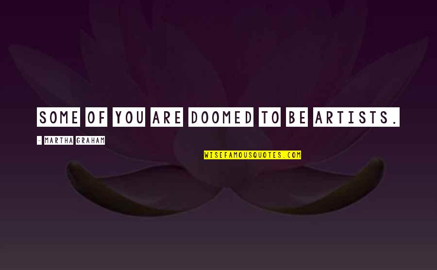 You're Doomed Quotes By Martha Graham: Some of you are doomed to be artists.