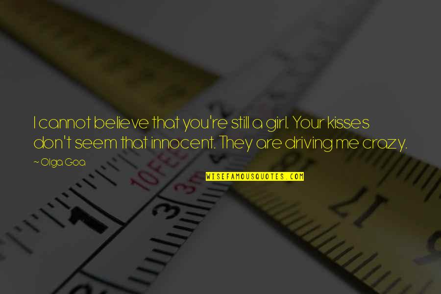 You're Driving Me Crazy Quotes By Olga Goa: I cannot believe that you're still a girl.