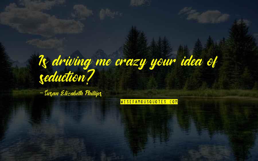 You're Driving Me Crazy Quotes By Susan Elizabeth Phillips: Is driving me crazy your idea of seduction?