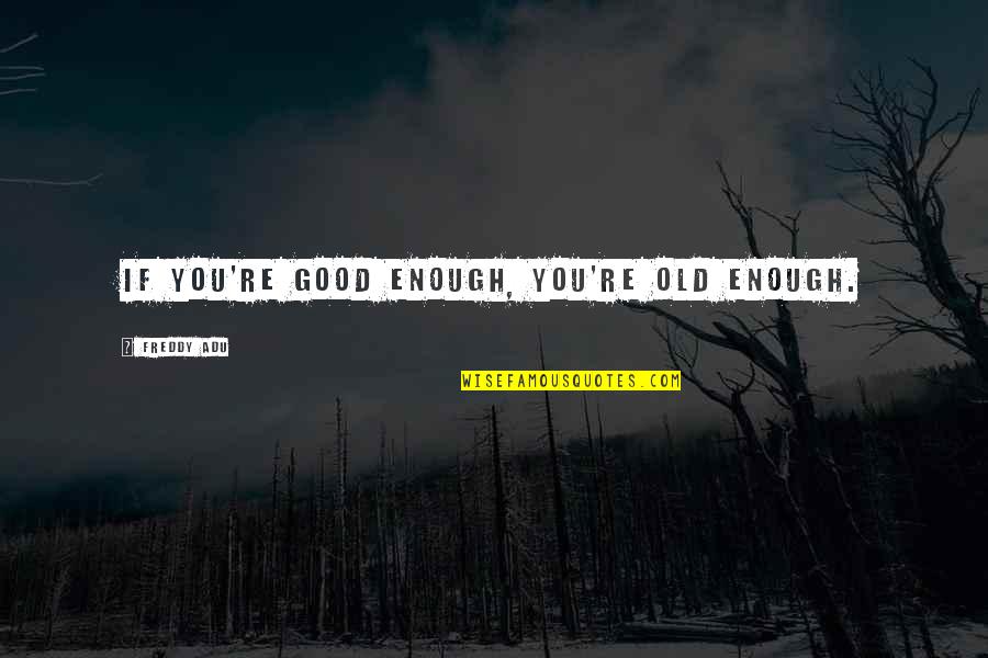 You're Enough Quotes By Freddy Adu: If you're good enough, you're old enough. You're Enough Quotes By Freddy Adu: If you're good enough, you're old enough.