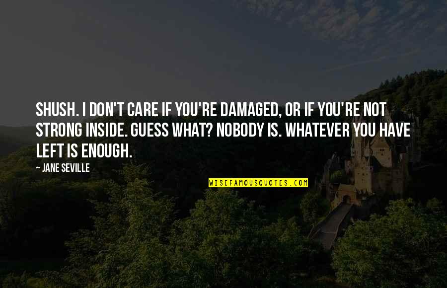 You're Enough Quotes By Jane Seville: Shush. I don't care if you're damaged, or You're Enough Quotes By Jane Seville: Shush. I don't care if you're damaged, or