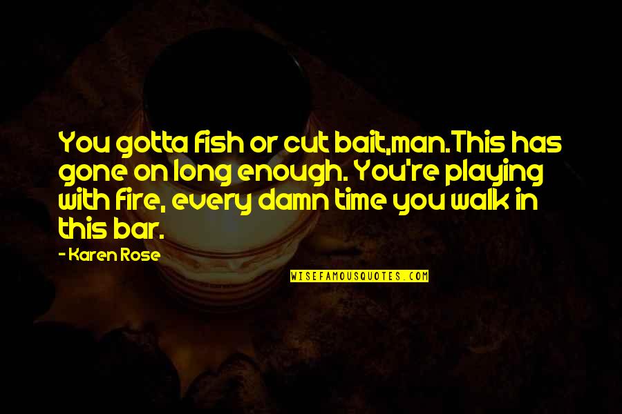 You're Enough Quotes By Karen Rose: You gotta fish or cut bait,man.This has gone You're Enough Quotes By Karen Rose: You gotta fish or cut bait,man.This has gone