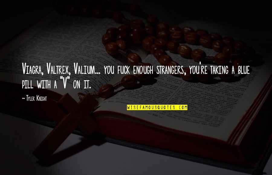 You're Enough Quotes By Tyler Knight: Viagra, Valtrex, Valium... you fuck enough strangers, you're You're Enough Quotes By Tyler Knight: Viagra, Valtrex, Valium... you fuck enough strangers, you're