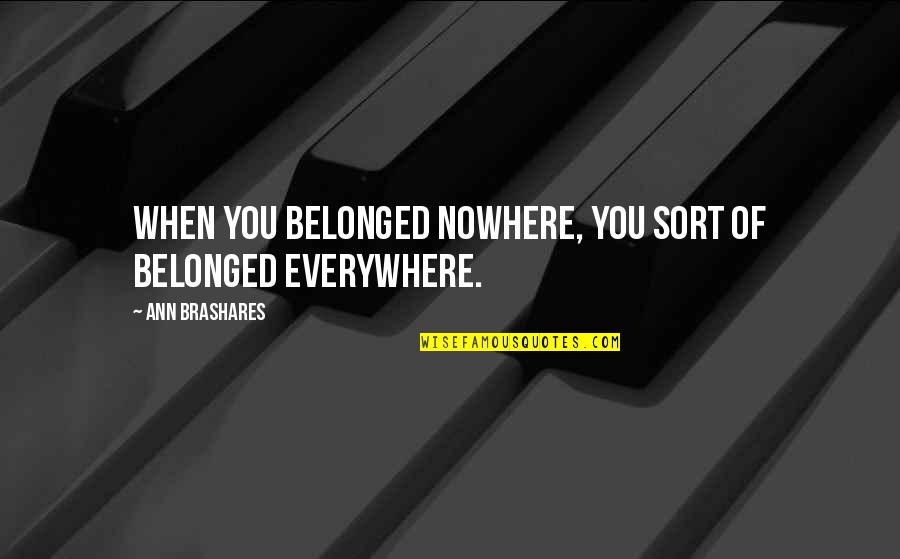You're Everywhere Quotes By Ann Brashares: When you belonged nowhere, you sort of belonged You're Everywhere Quotes By Ann Brashares: When you belonged nowhere, you sort of belonged