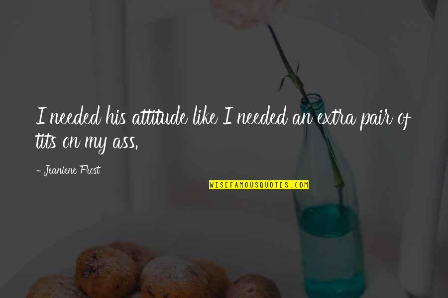 You're Finally 21 Quotes By Jeaniene Frost: I needed his attitude like I needed an