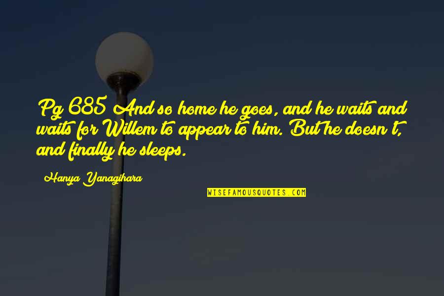 You're Finally Home Quotes By Hanya Yanagihara: Pg 685 And so home he goes, and You're Finally Home Quotes By Hanya Yanagihara: Pg 685 And so home he goes, and